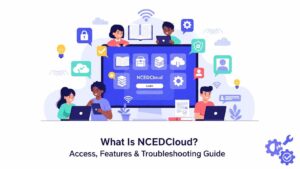 What Is NCEDCloud Access, Features & Troubleshooting Guide